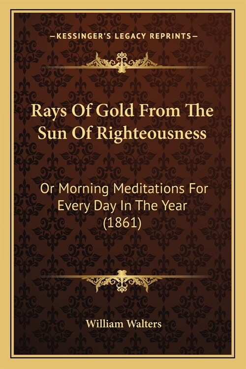 Rays Of Gold From The Sun Of Righteousness: Or Morning Meditations For Every Day In The Year (1861) (Paperback)