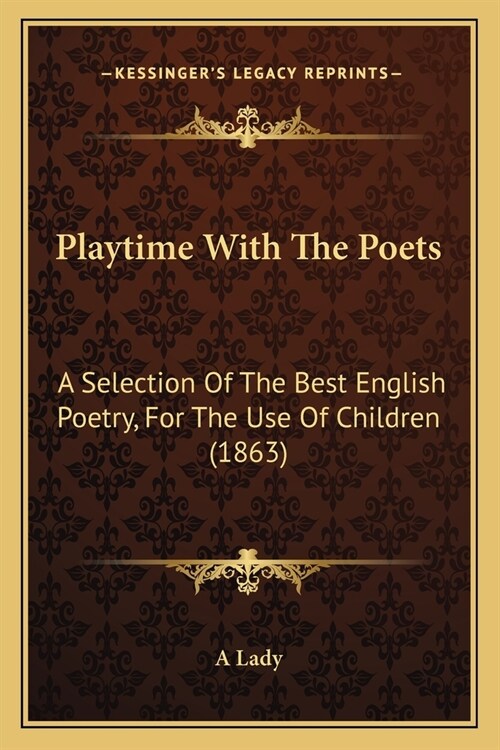 Playtime With The Poets: A Selection Of The Best English Poetry, For The Use Of Children (1863) (Paperback)