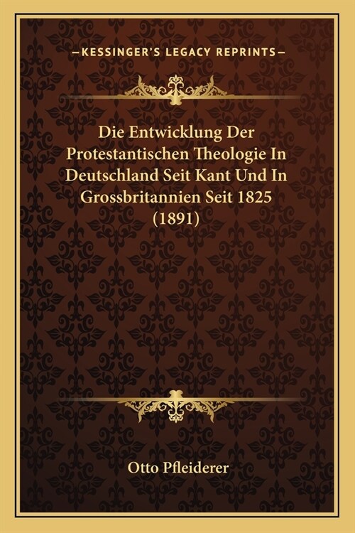 Die Entwicklung Der Protestantischen Theologie In Deutschland Seit Kant Und In Grossbritannien Seit 1825 (1891) (Paperback)