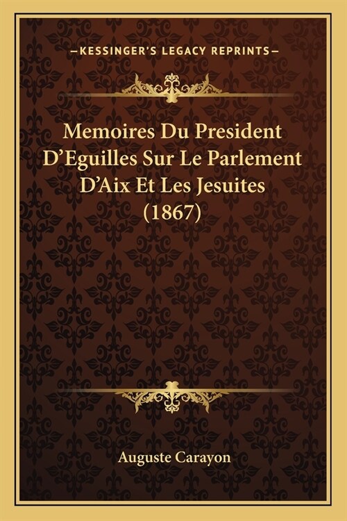 Memoires Du President DEguilles Sur Le Parlement DAix Et Les Jesuites (1867) (Paperback)