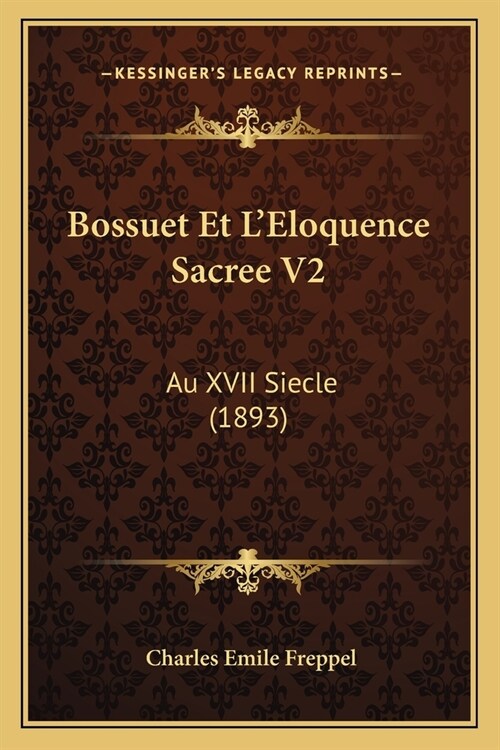 Bossuet Et LEloquence Sacree V2: Au XVII Siecle (1893) (Paperback)