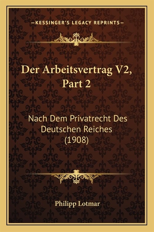 Der Arbeitsvertrag V2, Part 2: Nach Dem Privatrecht Des Deutschen Reiches (1908) (Paperback)