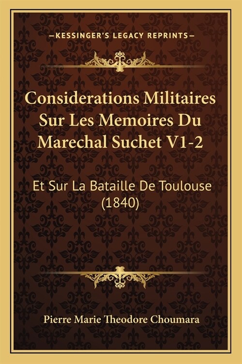 Considerations Militaires Sur Les Memoires Du Marechal Suchet V1-2: Et Sur La Bataille De Toulouse (1840) (Paperback)