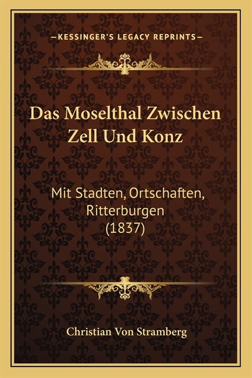 Das Moselthal Zwischen Zell Und Konz: Mit Stadten, Ortschaften, Ritterburgen (1837) (Paperback)