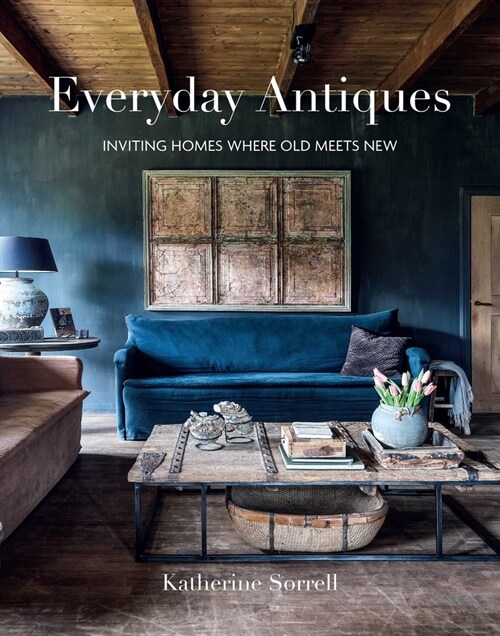 Everyday Antiques : Inviting Homes Where Old Meets New (Hardcover)