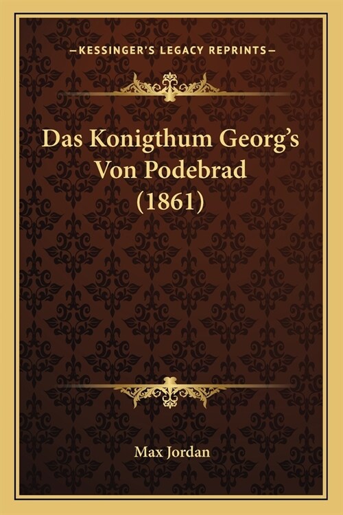 Das Konigthum Georgs Von Podebrad (1861) (Paperback)