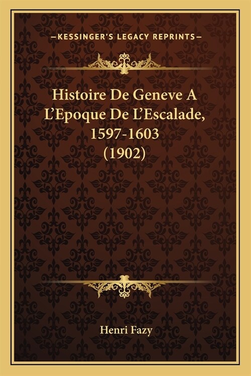 Histoire De Geneve A LEpoque De LEscalade, 1597-1603 (1902) (Paperback)