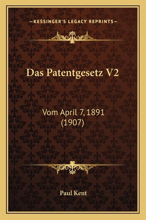 Das Patentgesetz V2: Vom April 7, 1891 (1907) (Paperback)