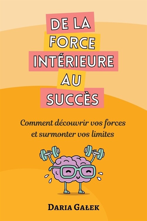 De la force int?ieure au succ?: Comment d?ouvrir vos forces et surmonter vos limites (Paperback)