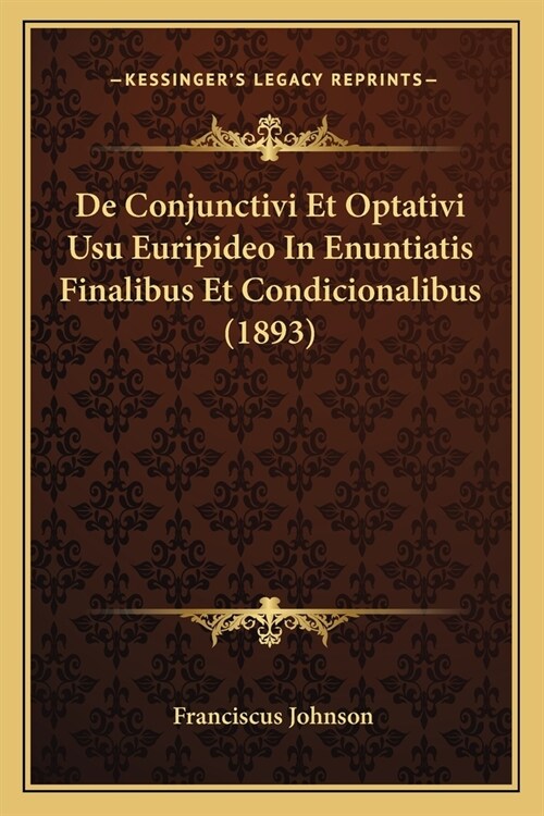 De Conjunctivi Et Optativi Usu Euripideo In Enuntiatis Finalibus Et Condicionalibus (1893) (Paperback)