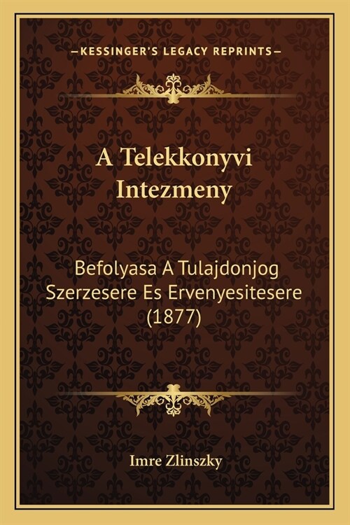 A Telekkonyvi Intezmeny: Befolyasa A Tulajdonjog Szerzesere Es Ervenyesitesere (1877) (Paperback)