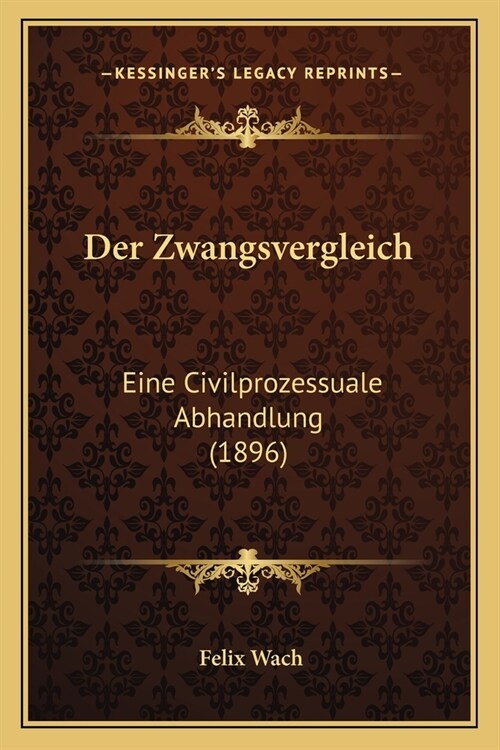 Der Zwangsvergleich: Eine Civilprozessuale Abhandlung (1896) (Paperback)