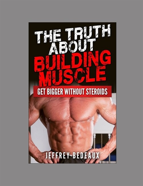 The Truth About Building Muscle: Get Bigger Without Steroids (Paperback)
