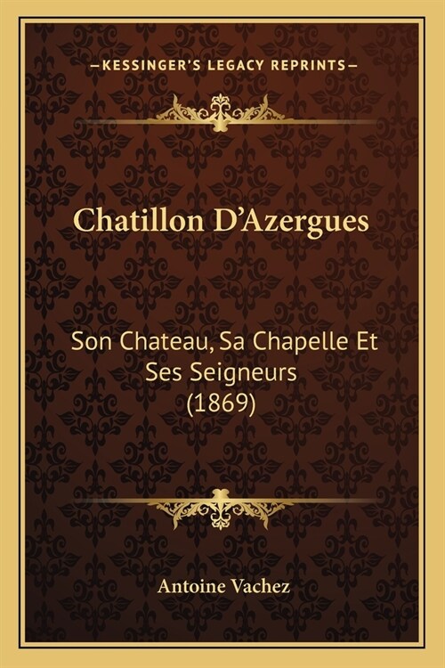 Chatillon DAzergues: Son Chateau, Sa Chapelle Et Ses Seigneurs (1869) (Paperback)