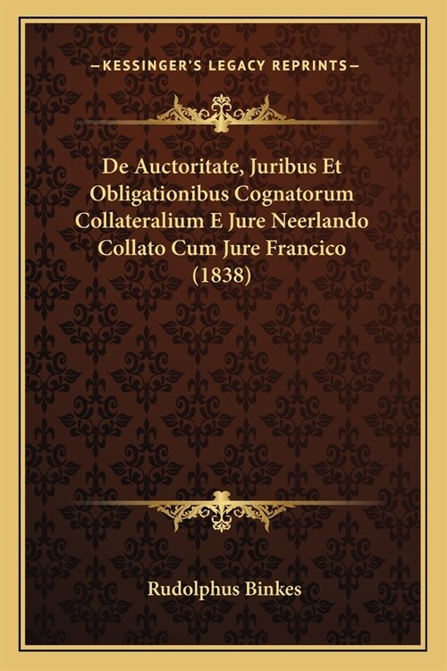 De Auctoritate, Juribus Et Obligationibus Cognatorum Collateralium E Jure Neerlando Collato Cum Jure Francico (1838) (Paperback)