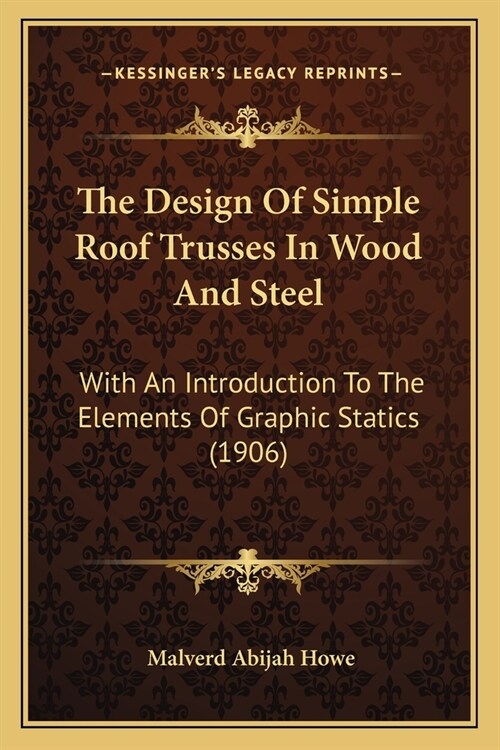 The Design Of Simple Roof Trusses In Wood And Steel: With An Introduction To The Elements Of Graphic Statics (1906) (Paperback)