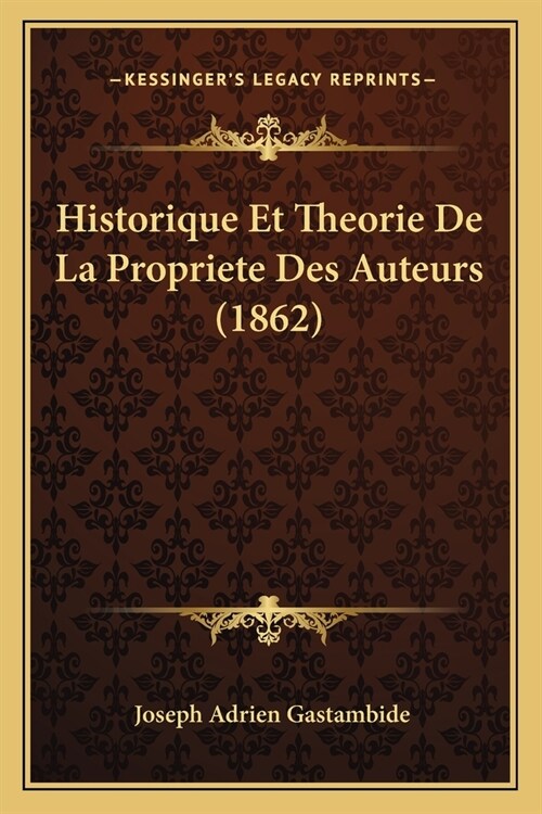 Historique Et Theorie De La Propriete Des Auteurs (1862) (Paperback)