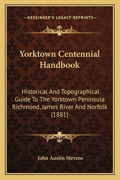 Yorktown Centennial Handbook: Historical And Topographical Guide To The Yorktown Peninsula Richmond, James River And Norfolk (1881) (Paperback)