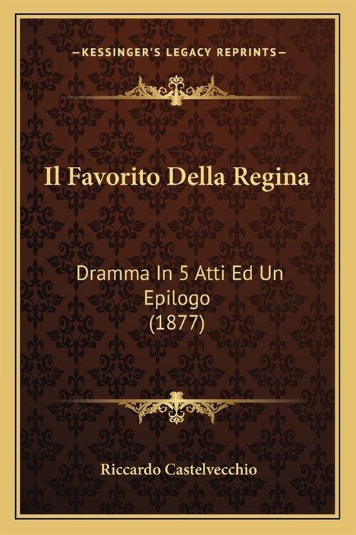 Il Favorito Della Regina: Dramma In 5 Atti Ed Un Epilogo (1877) (Paperback)