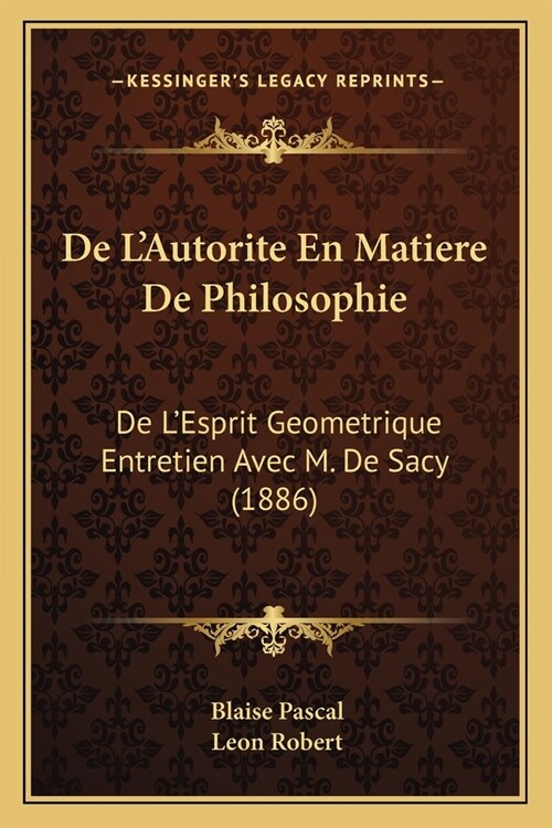 De LAutorite En Matiere De Philosophie: De LEsprit Geometrique Entretien Avec M. De Sacy (1886) (Paperback)