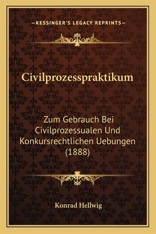 Civilprozesspraktikum: Zum Gebrauch Bei Civilprozessualen Und Konkursrechtlichen Uebungen (1888) (Paperback)