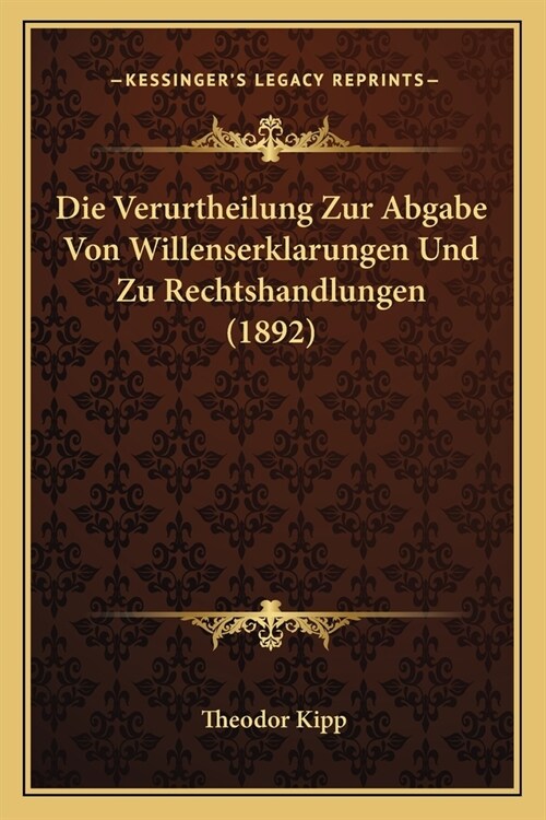 Die Verurtheilung Zur Abgabe Von Willenserklarungen Und Zu Rechtshandlungen (1892) (Paperback)