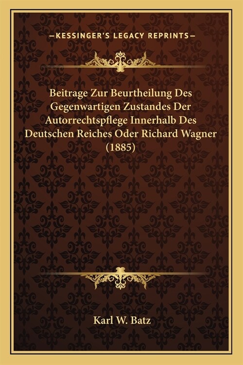 Beitrage Zur Beurtheilung Des Gegenwartigen Zustandes Der Autorrechtspflege Innerhalb Des Deutschen Reiches Oder Richard Wagner (1885) (Paperback)