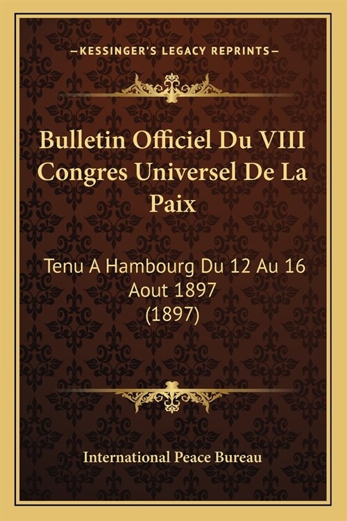 Bulletin Officiel Du VIII Congres Universel De La Paix: Tenu A Hambourg Du 12 Au 16 Aout 1897 (1897) (Paperback)