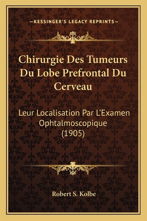 Chirurgie Des Tumeurs Du Lobe Prefrontal Du Cerveau: Leur Localisation Par LExamen Ophtalmoscopique (1905) (Paperback)