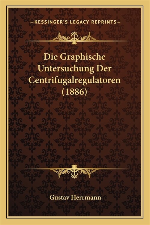 Die Graphische Untersuchung Der Centrifugalregulatoren (1886) (Paperback)