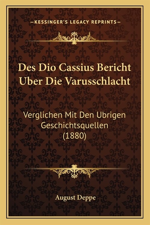 Des Dio Cassius Bericht Uber Die Varusschlacht: Verglichen Mit Den Ubrigen Geschichtsquellen (1880) (Paperback)