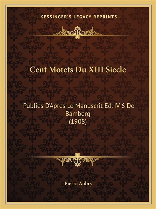 Cent Motets Du XIII Siecle: Publies DApres Le Manuscrit Ed. IV 6 De Bamberg (1908) (Paperback)