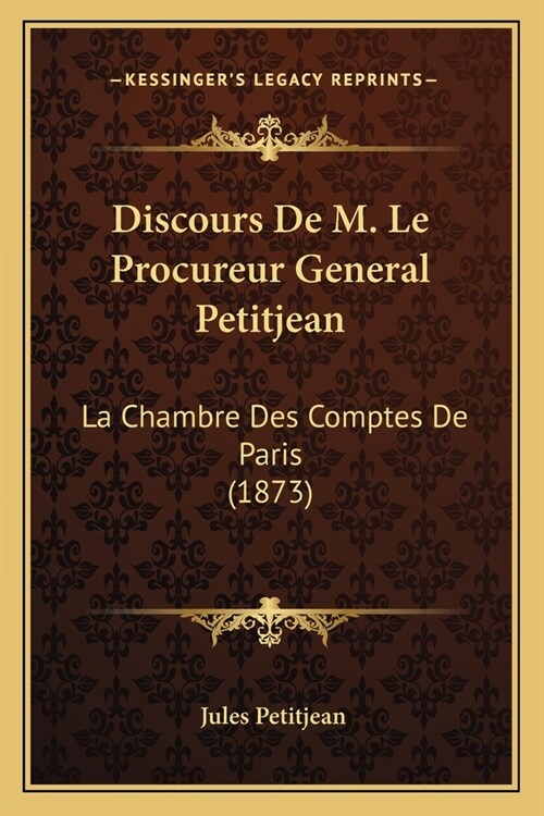 Discours De M. Le Procureur General Petitjean: La Chambre Des Comptes De Paris (1873) (Paperback)