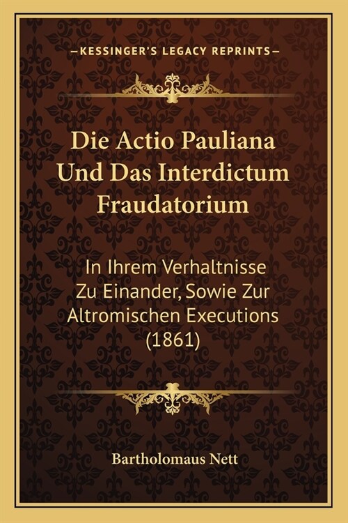 Die Actio Pauliana Und Das Interdictum Fraudatorium: In Ihrem Verhaltnisse Zu Einander, Sowie Zur Altromischen Executions (1861) (Paperback)