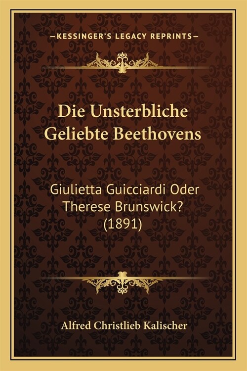 Die Unsterbliche Geliebte Beethovens: Giulietta Guicciardi Oder Therese Brunswick? (1891) (Paperback)