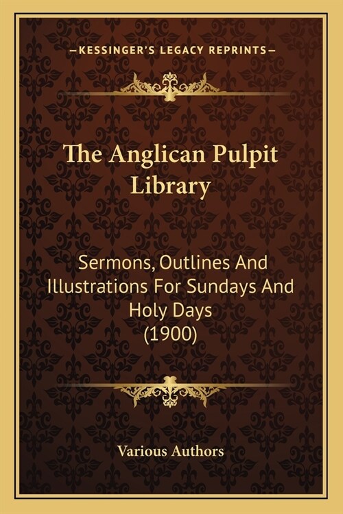 The Anglican Pulpit Library: Sermons, Outlines And Illustrations For Sundays And Holy Days (1900) (Paperback)