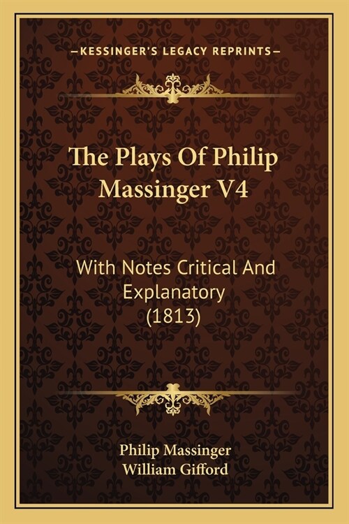 The Plays Of Philip Massinger V4: With Notes Critical And Explanatory (1813) (Paperback)