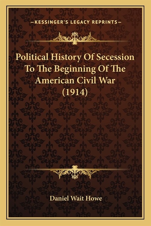 Political History Of Secession To The Beginning Of The American Civil War (1914) (Paperback)