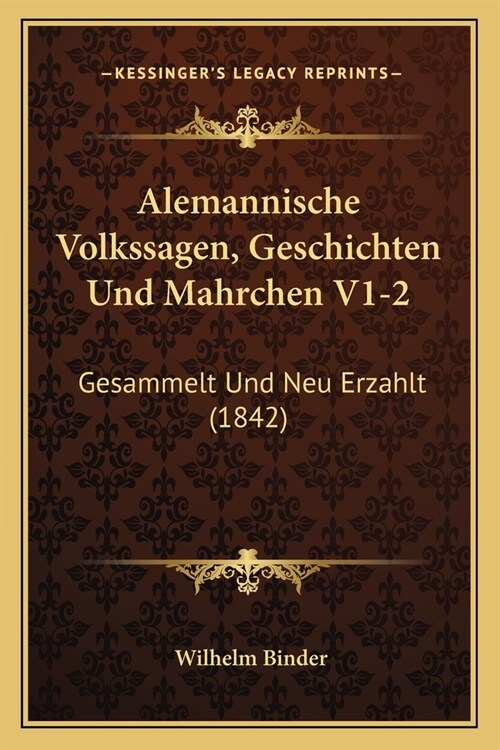 Alemannische Volkssagen, Geschichten Und Mahrchen V1-2: Gesammelt Und Neu Erzahlt (1842) (Paperback)