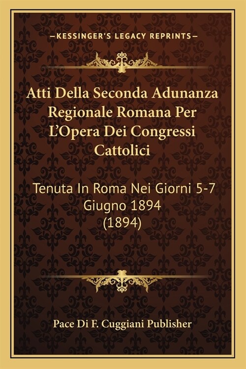 Atti Della Seconda Adunanza Regionale Romana Per LOpera Dei Congressi Cattolici: Tenuta In Roma Nei Giorni 5-7 Giugno 1894 (1894) (Paperback)