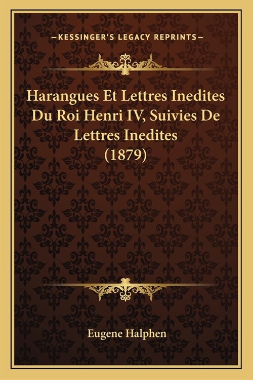 Harangues Et Lettres Inedites Du Roi Henri IV, Suivies De Lettres Inedites (1879) (Paperback)