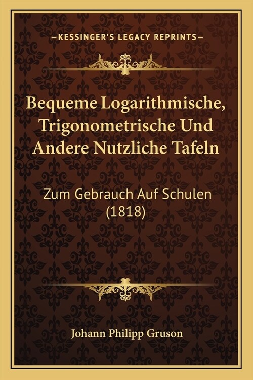 Bequeme Logarithmische, Trigonometrische Und Andere Nutzliche Tafeln: Zum Gebrauch Auf Schulen (1818) (Paperback)