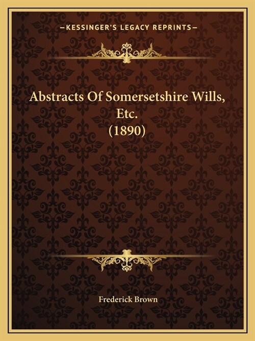 Abstracts Of Somersetshire Wills, Etc. (1890) (Paperback)