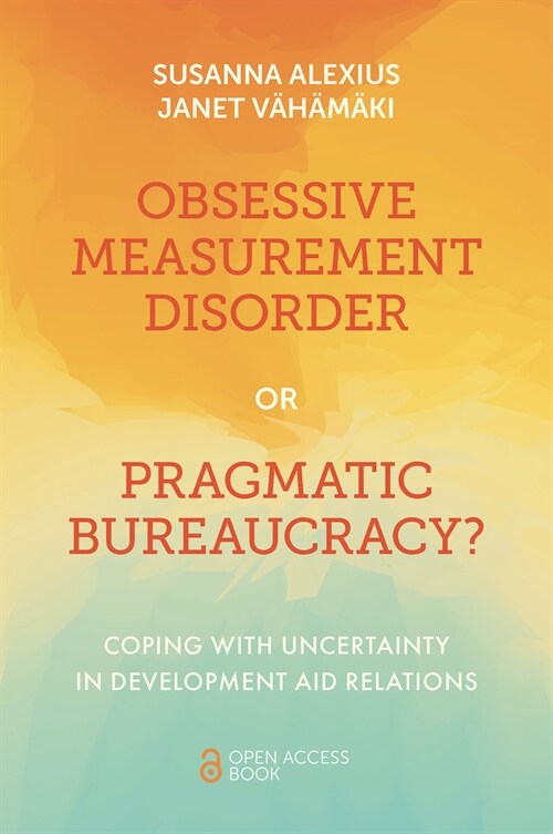 Obsessive Measurement Disorder or Pragmatic Bureaucracy? : Coping with Uncertainty in Development Aid Relations (Paperback)