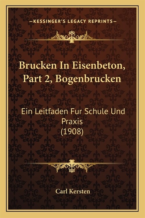 Brucken In Eisenbeton, Part 2, Bogenbrucken: Ein Leitfaden Fur Schule Und Praxis (1908) (Paperback)