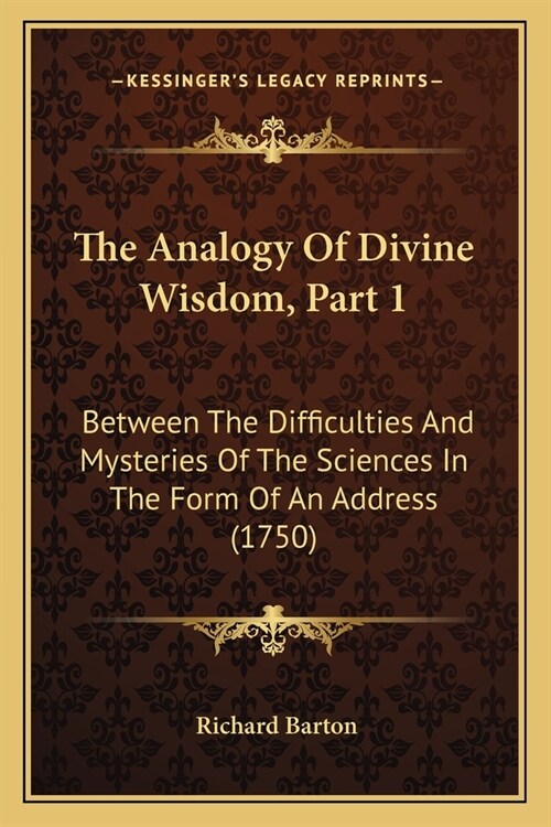 The Analogy Of Divine Wisdom, Part 1: Between The Difficulties And Mysteries Of The Sciences In The Form Of An Address (1750) (Paperback)
