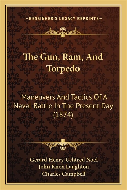 The Gun, Ram, And Torpedo: Maneuvers And Tactics Of A Naval Battle In The Present Day (1874) (Paperback)
