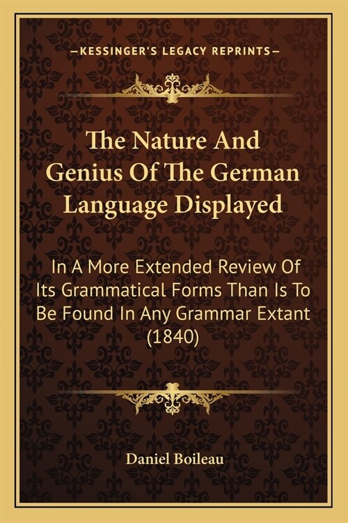The Nature And Genius Of The German Language Displayed: In A More Extended Review Of Its Grammatical Forms Than Is To Be Found In Any Grammar Extant ( (Paperback)