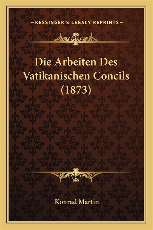 Die Arbeiten Des Vatikanischen Concils (1873) (Paperback)