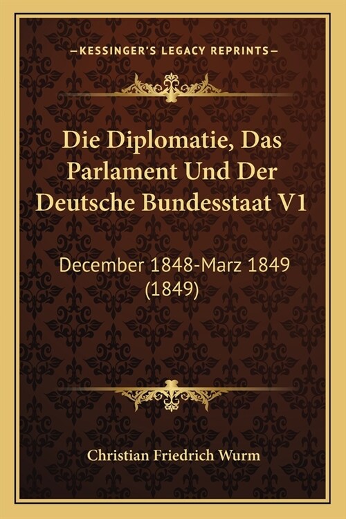 Die Diplomatie, Das Parlament Und Der Deutsche Bundesstaat V1: December 1848-Marz 1849 (1849) (Paperback)